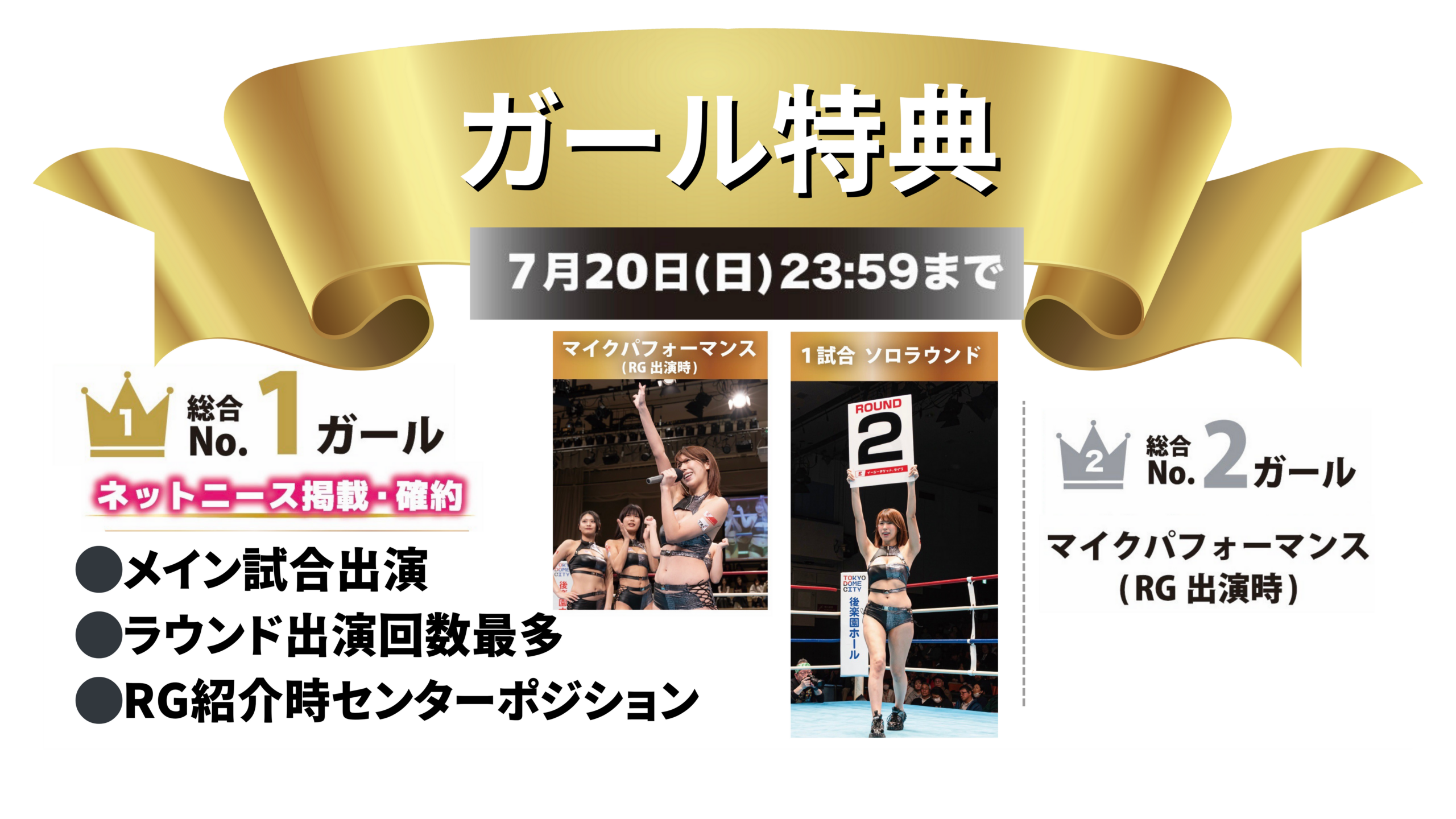 ガール特典
総合No.1ガール
ネットニュース掲載・確約
・メイン試合出演
・ラウンド演出回数最多
・RG紹介時センターポジション
総合No.2ガール
マイクパフォーマンス(RG出演時)